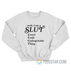 Yeah I Am A Slut Sweet Little Unforgettable Thing Sweatshirt