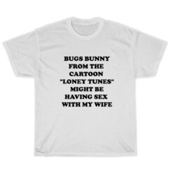 Bugs Bunny From The Cartoon Loney Tunes Might Be Having Sex With My Wife T-Shirt