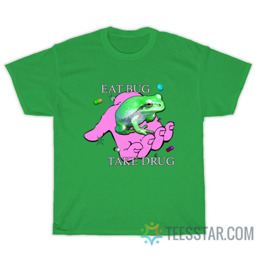 Eat Bug Take Drug T-Shirt