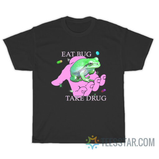 Eat Bug Take Drug T-Shirt