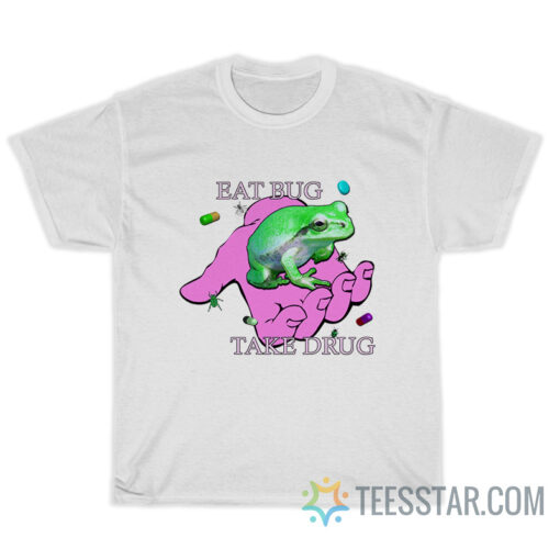 Eat Bug Take Drug T-Shirt