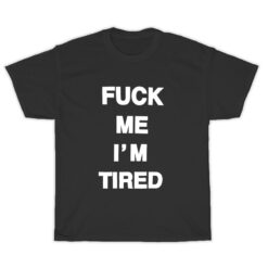 Fuck Me I'm Tired T-Shirt