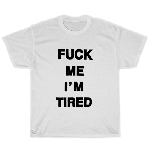 Fuck Me I'm Tired T-Shirt