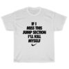 If I Miss This Jump Section I'll Kill Myself T-Shirt