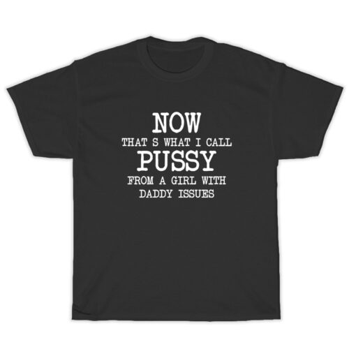 Now Hat's What I Call Pussy From A Girl With Daddy Issues T-Shirt