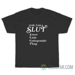 Yeah I Am A Slut Sweet Little Unforgettable Thing T-Shirt