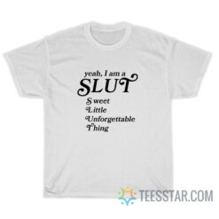 Yeah I Am A Slut Sweet Little Unforgettable Thing T-Shirt