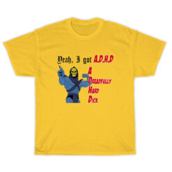 Yeah A Got ADHD A Dreadfully Hard Dick T-Shirt