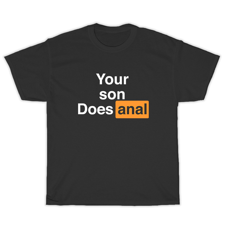 Your Son Does Anal T Shirt For Unisex