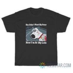 Buy She Didn't Want My Peter Now I'm at My Lois T-Shirt