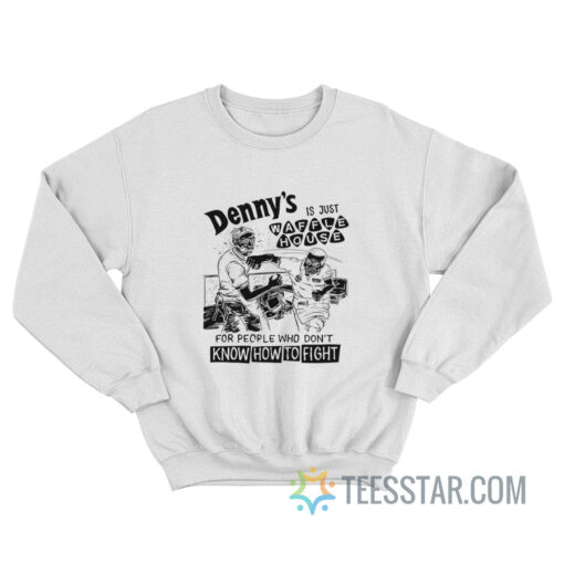 Denny's Is Just Waffle House For People Who Don't Know How To Fight Sweatshirt