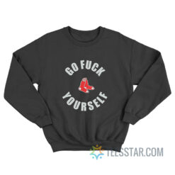 Go Fuck Yourself Boston Red Sox Sweatshirt