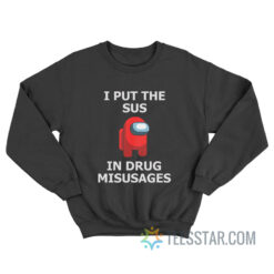 I Put The Sus In Drug Misusages Sweatshirt