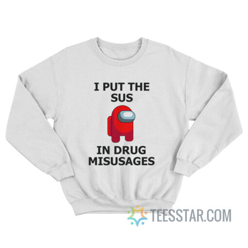 I Put The Sus In Drug Misusages Sweatshirt