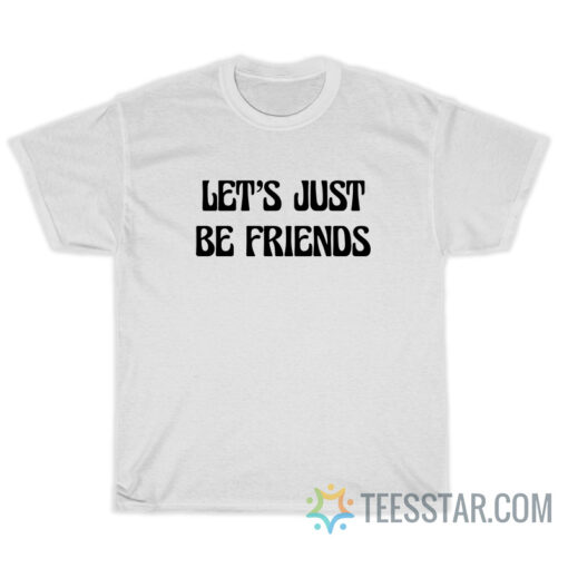 Let’s Just Be Friends T-Shirt