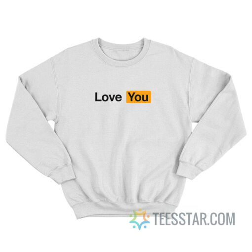 Love You Pornhub Parody Sweatshirt