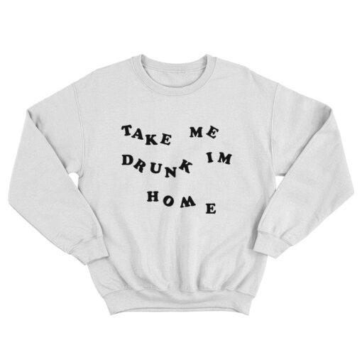 Take Me Drunk I'm Home Sweatshirt