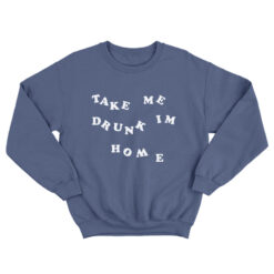 Take Me Drunk I'm Home Sweatshirt