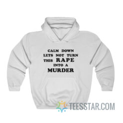 Calm Down Let's Not Turn This Rape Into A Murder Hoodie