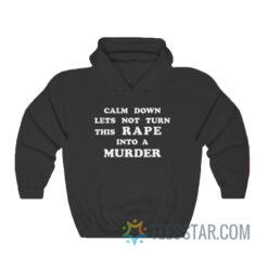 Calm Down Let's Not Turn This Rape Into A Murder Hoodie