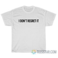 I Don't Regret It T-Shirt