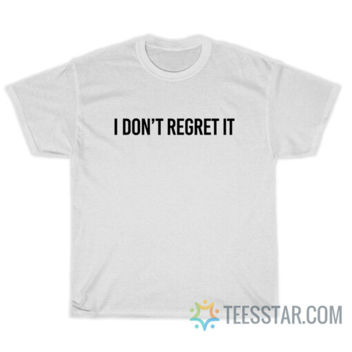 I Don't Regret It T-Shirt