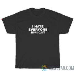 I Hate Everyone Stupid Cunts T-Shirt