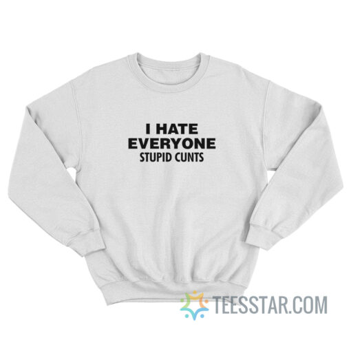 I Hate Everyone Stupid Cunts Sweatshirt