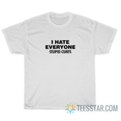 I Hate Everyone Stupid Cunts T-Shirt