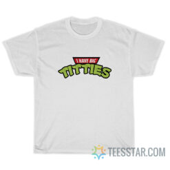 I Have Big Titties Teenage Mutant Ninja Turtles Parody T-Shirt