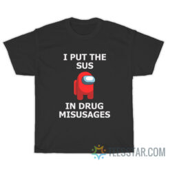 I Put The Sus In Drug Misusages T-Shirt