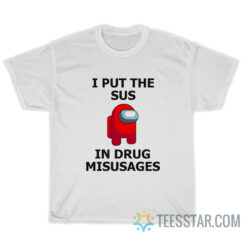 I Put The Sus In Drug Misusages T-Shirt