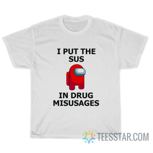 I Put The Sus In Drug Misusages T-Shirt