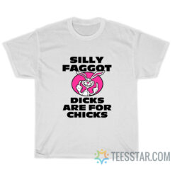 Silly Faggot Dicks Are For Chicks T-Shirt