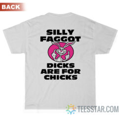 Silly Faggot Dicks Are For Chicks T-Shirt Back