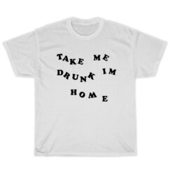 Take Me Drunk I'm Home T-Shirt