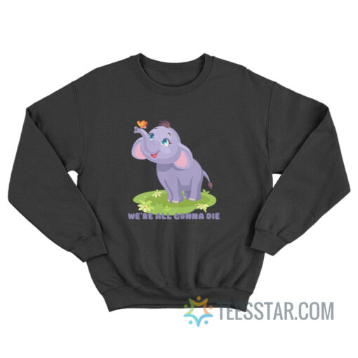 Baby Elephant We’re All Gonna Die Sweatshirt