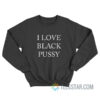 I Love Black Pussy Sweatshirt