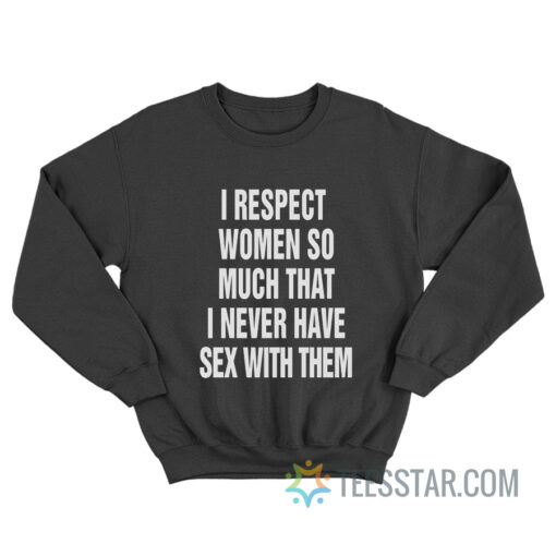 I Respect Women So Much I Never Have Sex With Them Sweatshirt