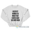 I Respect Women So Much I Never Have Sex With Them Sweatshirt