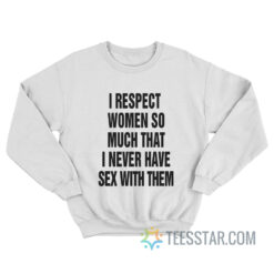 I Respect Women So Much I Never Have Sex With Them Sweatshirt