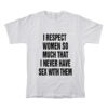 I Respect Women So Much I Never Have Sex With Them T-Shirt