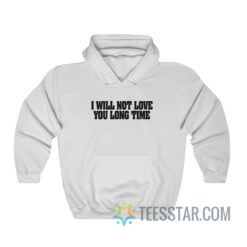 I Will Not Love You Long Time Hoodie