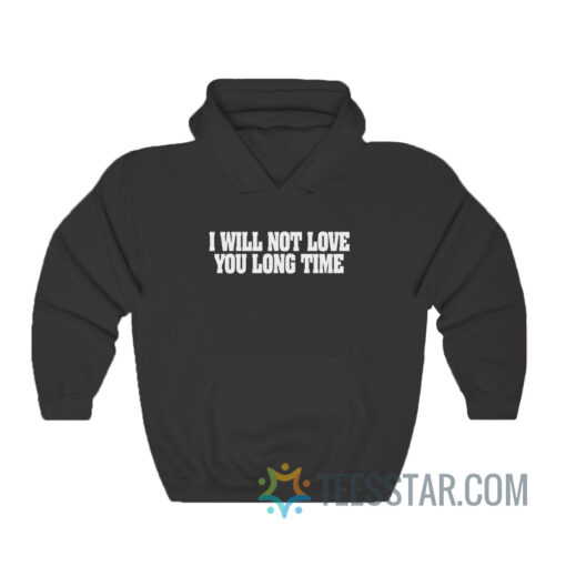 I Will Not Love You Long Time Hoodie