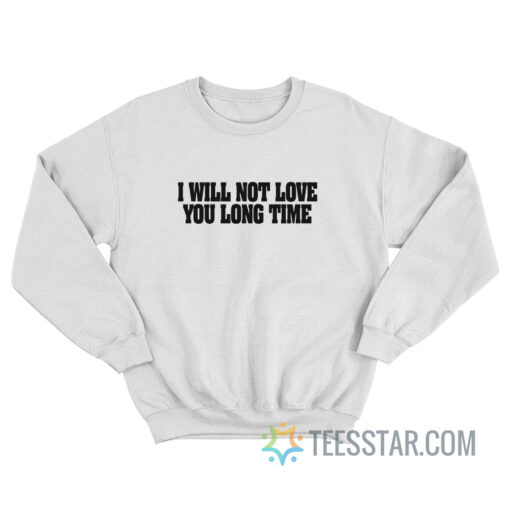 I Will Not Love You Long Time Sweatshirt