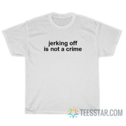 Jerking Off Is Not A Crime T-Shirt