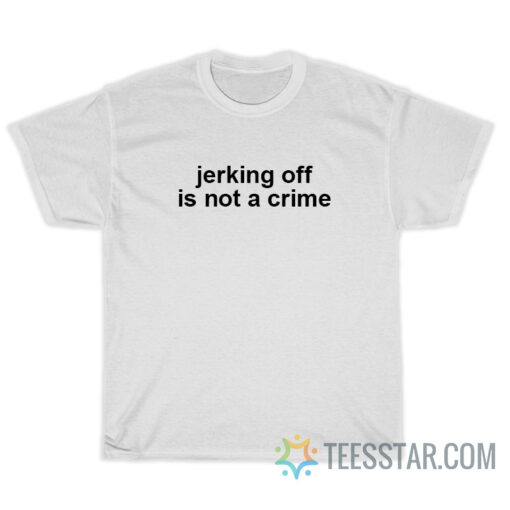 Jerking Off Is Not A Crime T-Shirt