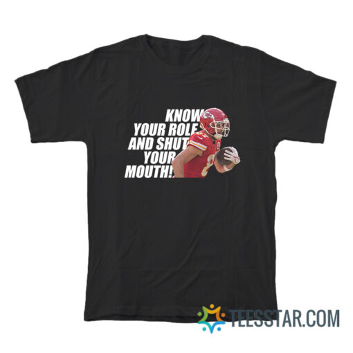 Know Your Role And Shut Your Mouth T-Shirt