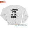 Lemme Pee In Dat Butt Sweatshirt