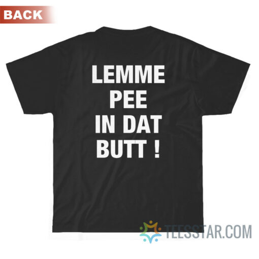 Lemme Pee In Dat Butt T-Shirt